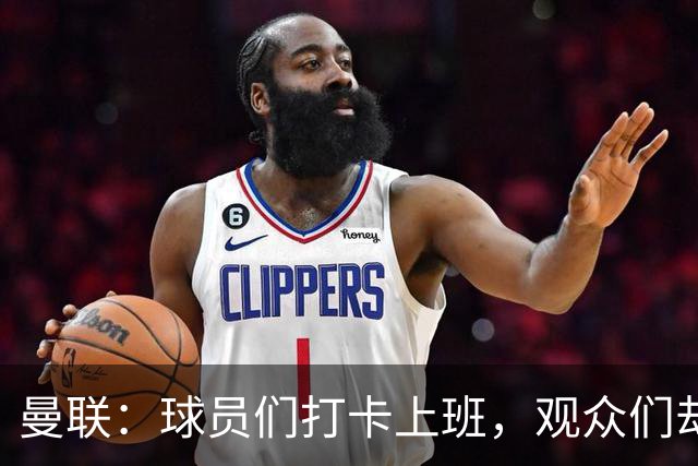 曼联：球员们打卡上班，观众们却高歌——何去何从？