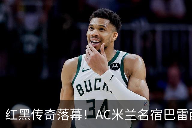 红黑传奇落幕！AC米兰名宿巴雷西离世，享年66岁